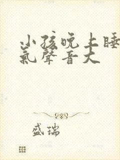 小孩晚上睡觉出气声音大