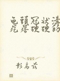 龟头冠状沟起小疙瘩硬硬的