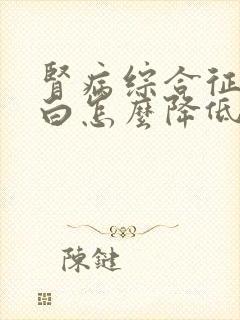 肾病综合征尿蛋白怎么降低