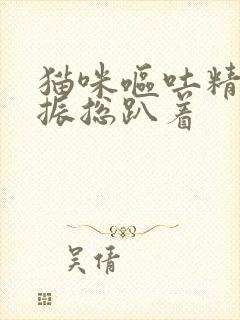 猫咪呕吐精神不振总趴着