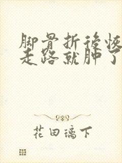 脚骨折后恢复期走路就肿了正常吗