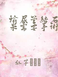 输尿管结石3毫米需要手术吗