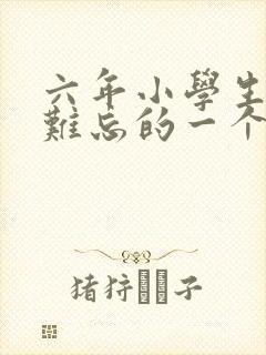 六年小学生活中难忘的一个人600字