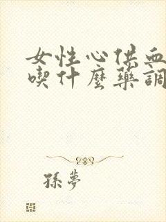 女性心供血不够吃什么药调养