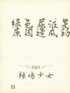 绿色尿液是什么原因造成的