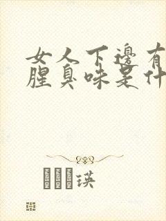 女人下边有异味腥臭味是什么原因