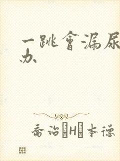 一跳会漏尿怎么办