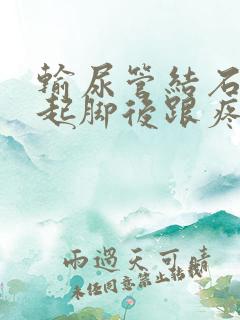 输尿管结石会引起脚后跟疼吗