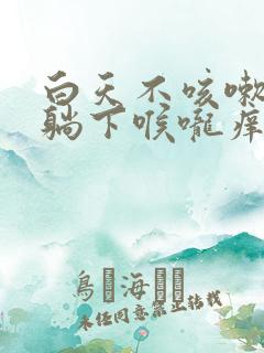 白天不咳嗽晚上躺下喉咙痒痒咳嗽