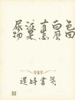 尿液有白色浑浊物是怎么回事男