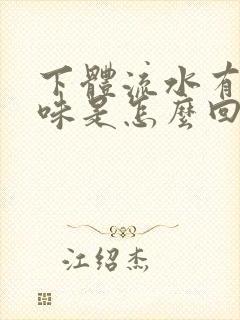 下体流水有腥臭味是怎么回事