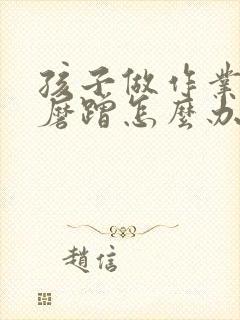 孩子做作业非常磨蹭怎么办