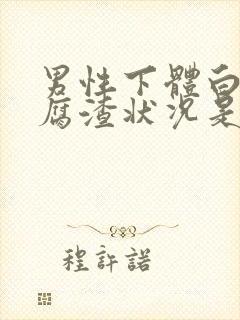 男性下体白色豆腐渣状况是什么原因