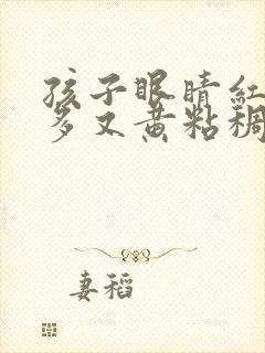 孩子眼睛红眼屎多又黄粘稠什么原因