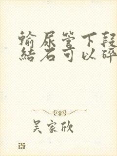 输尿管下段出现结石可以碎石吗