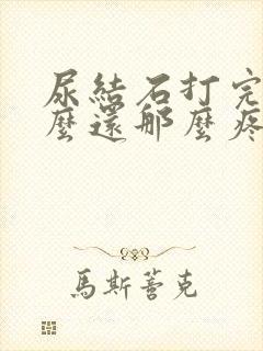 尿结石打完了怎么还那么疼怎么回事