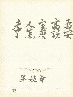 老人家高寿过世了怎么说安慰