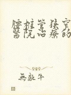 腰椎管狭窄哪个医院治疗的好