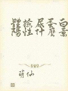 体检尿蛋白质弱阳性什么意思