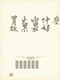 胃火吃什么中药效果最好