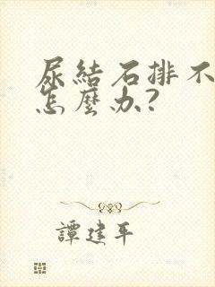 尿结石排不出尿怎么办?