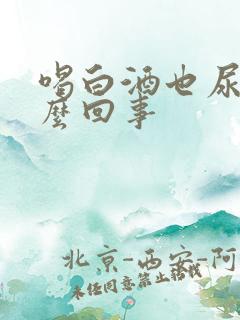 喝白酒也尿多怎么回事