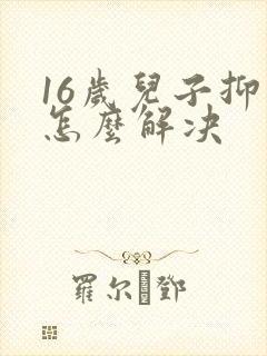 16岁儿子抑郁怎么解决