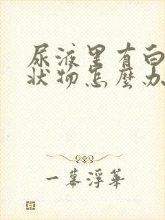 尿液里有白色絮状物怎么办