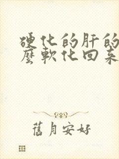 硬化的肝的肝怎么软化回来