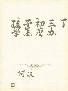 孩子初三了近厌学怎么办