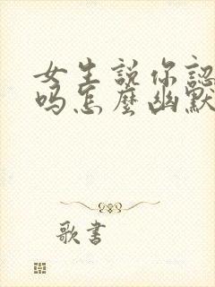 女生说你认识我吗怎么幽默回复