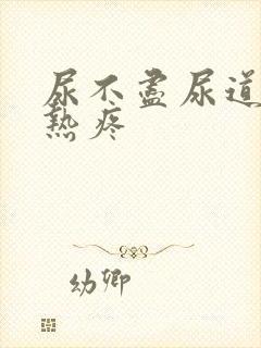 尿不尽尿道口灼热疼