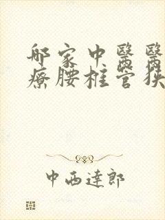 哪家中医医院治疗腰椎管狭窄好