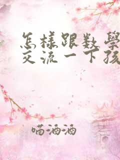 怎样跟数学老师交流一下孩子的情况