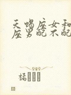 天蝎座女和处女座男配不配