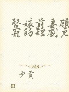 替嫁前妻顾总超宠的短剧免费观看