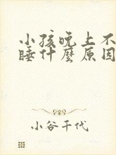 小孩晚上不好入睡什么原因