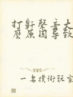 打鼾声音大是什么原因导致的