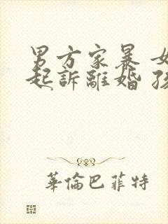 男方家暴 女方起诉离婚 孩子抚养权归谁