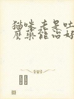 猫咪老是吐吃什么药能治好