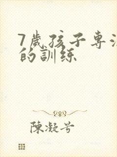 7岁孩子专注力的训练