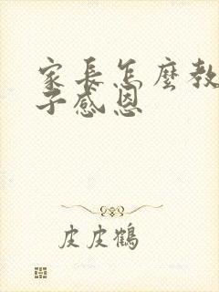 家长怎么教育孩子感恩