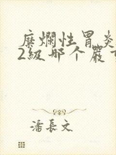 糜烂性胃炎1级2级哪个严重