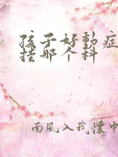 孩子好动症看病挂哪个科