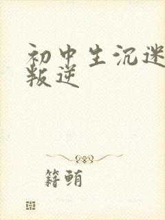 初中生沉迷手机叛逆