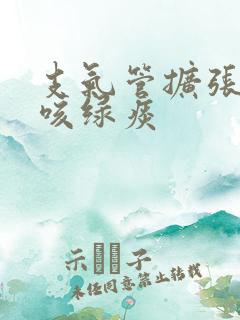 支气管扩张反复咳绿痰