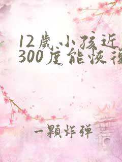 12岁小孩近视300度能恢复吗