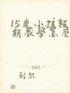 15岁小孩叛逆期厌学怎么办