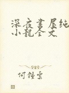 深夜书屋纯洁滴小龙全文