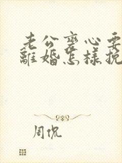 老公变心要和我离婚怎样挽回